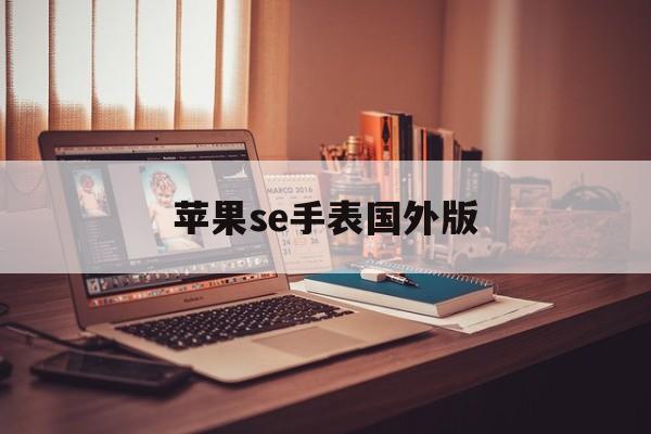 苹果se手表国外版(苹果se手表国外版怎么用)-第2张图片-有道翻译官网